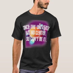 Since the Universe has no centre you canu2019t be T-Shirt