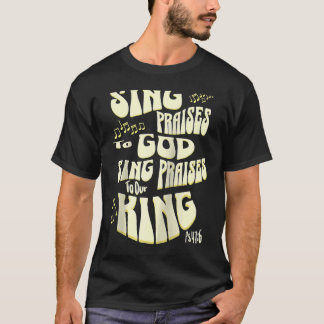 Sing Praises to God Sing Praises to Our King Ps 47 T-Shirt