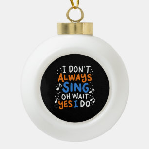 Singing - I Don't Always Sing Ceramic Ball Christmas Ornament
