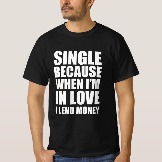 Single because when I’m in love I lend money T-Shirt (Front)