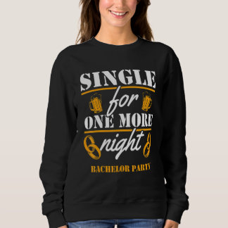 Single For One More Night   Bachelor Party Beer We Sweatshirt