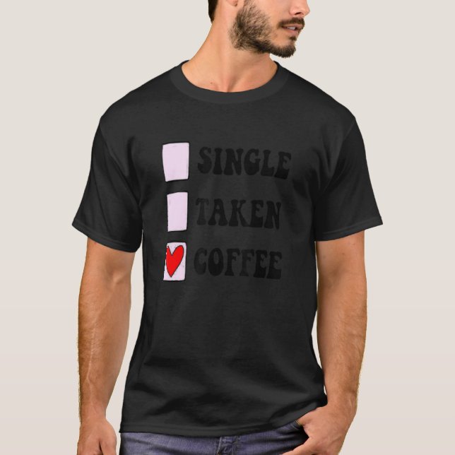 Single Taken Coffee Relationship Status Valentine  T-Shirt (Front)