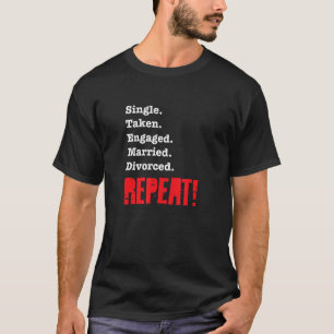 Single Taken Engaged Married Divorce Repeat  Gag 1 T-Shirt