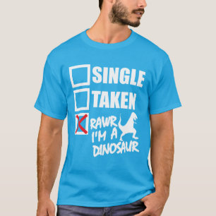 Single. Taken. RAWR I'm A Dinosaur T-Shirt
