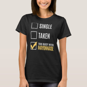 Single Taken Too Busy With Mayonnaise T-Shirt