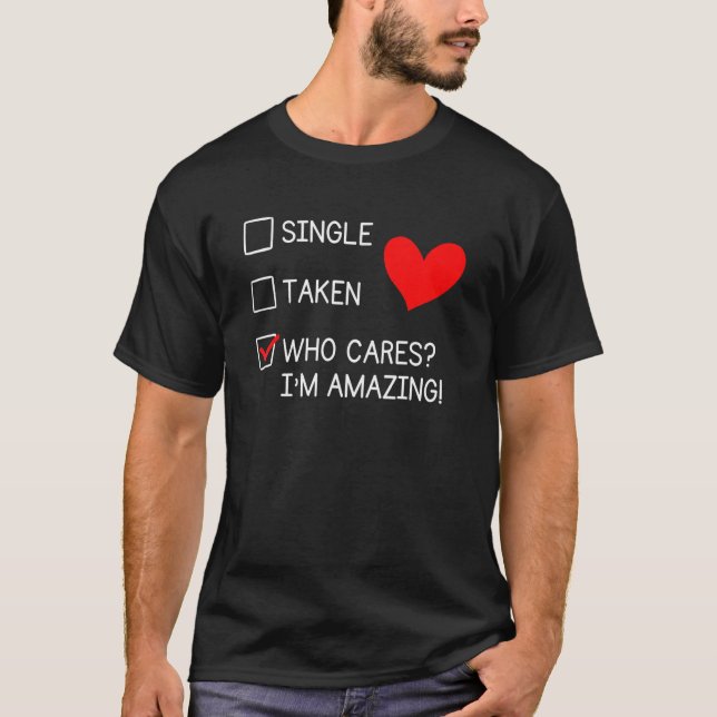 Single Taken Who Cares I'm amazing Anti Valentine  T-Shirt (Front)