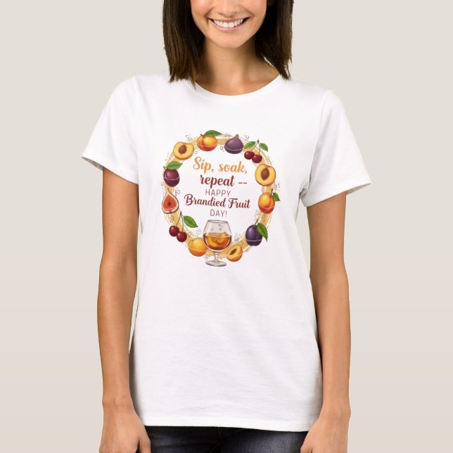 Sip, Soak, Repeat — Happy Brandied Fruit Day | Fun T-Shirt (Front)