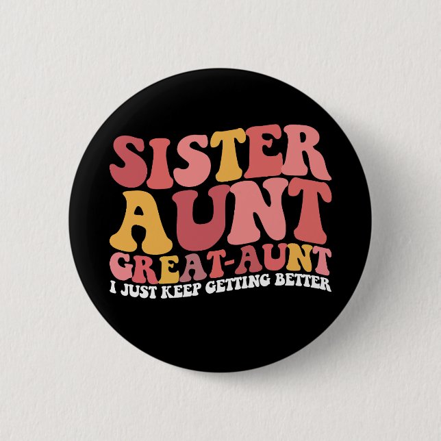 Sister Aunt Great Aunt I Just Keep Getting Better 6 Cm Round Badge (Front)