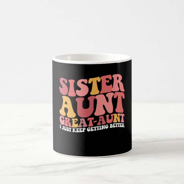 Sister Aunt Great Aunt I Just Keep Getting Better Coffee Mug (Center)