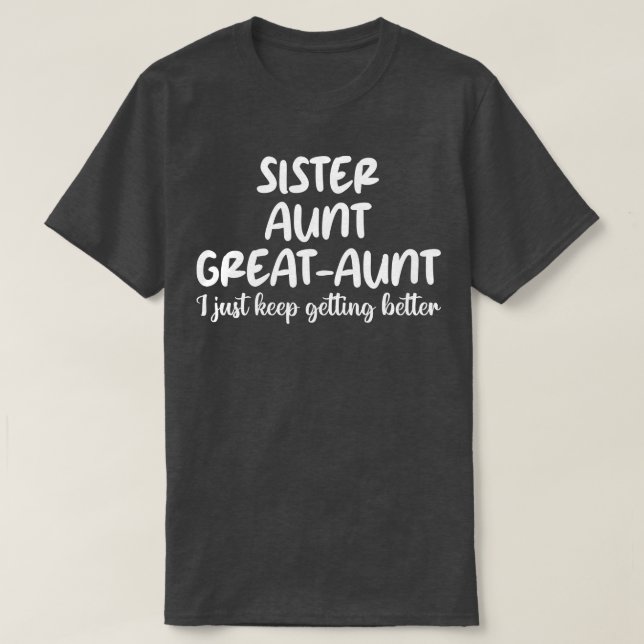 sister aunt greataunt i just keep getting better 1 T-Shirt (Design Front)