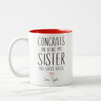 Sister CONGRATS ON BEING MY SISTER YOU LUCKY B**CH