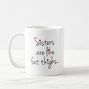 Sisters Are Like Fat Thighs, They Stick Together Coffee Mug