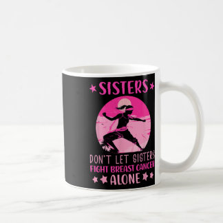 Sisters Dont Let Fight Breast Cancer Alone Cancer Coffee Mug