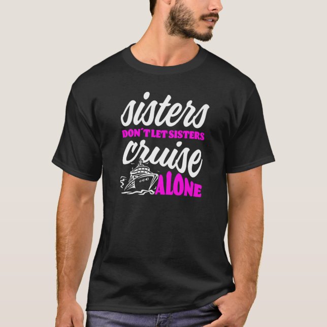 Sisters Dont Let Sisters Cruise Alone Cruise Vacat T-Shirt (Front)