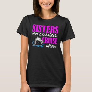 Sisters Dont Let Sisters Cruise Alone Cruise Vacat T-Shirt