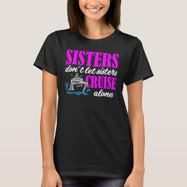 Sisters Dont Let Sisters Cruise Alone Cruise Vacat T-Shirt (Front)