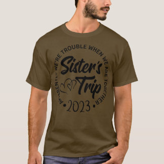 Sisters Trip 2023 We Are Trouble when We Are Toget T-Shirt