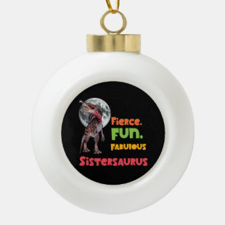 Sistersaurus: Fierce, fun and fabulous Funny Ceramic Ball Christmas Ornament