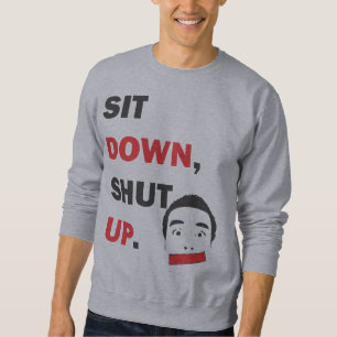 SIT DOWN, SHUT UP SWEATSHIRT