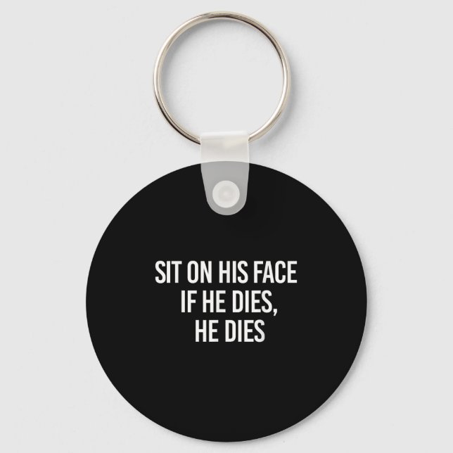 Sit On His Face If He Dies He Dies Funny Sarcasm S Key Ring (Front)