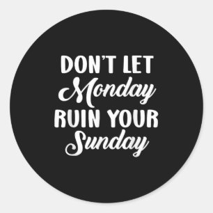 Sitive Motivation Weekend Dont Let Monday Ruin You Classic Round Sticker