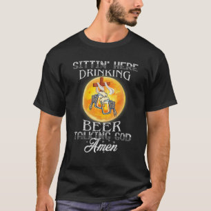 Sittin’ Here Drinking Beer Talking God Amen T-Shirt