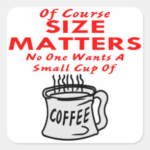 Size Matters Nobody Wants A Small Cup Of Coffee Square Sticker