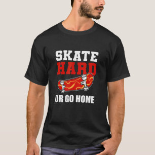 Skate Hard Or Go Home Skateboard Skateboarder Skat T-Shirt