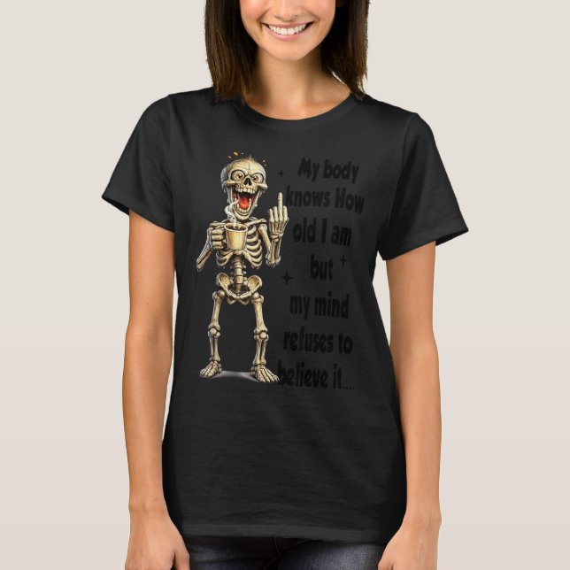 Skeleton Body Knows How Old But Mind Refuses T-Shirt (Front)