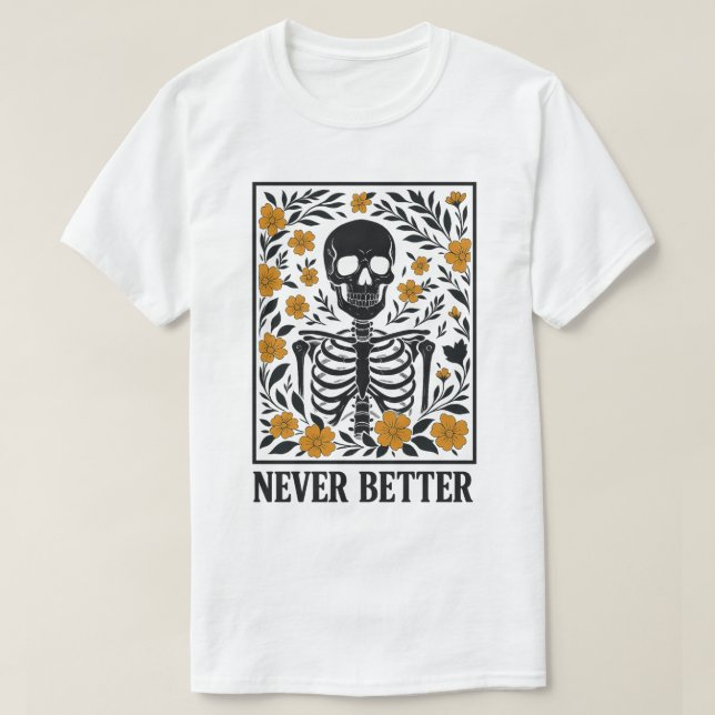 Skeleton with Blooming Flowers  Never Better Quote T-Shirt (Design Front)