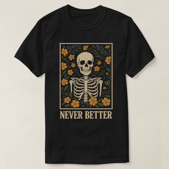 Skeleton with Blooming Flowers  Never Better Quote T-Shirt (Design Front)