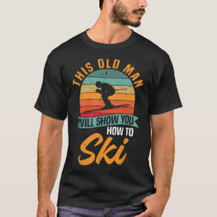 Skier Funny Skiing This Old Man Will Show You How T-Shirt