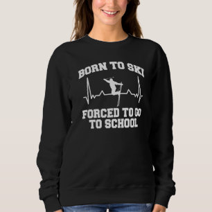 Skiing Born To Ski Forced To Go To School Winter Sweatshirt
