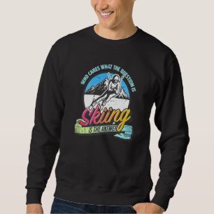 Skiing is the answer to all questions fun skiing sweatshirt