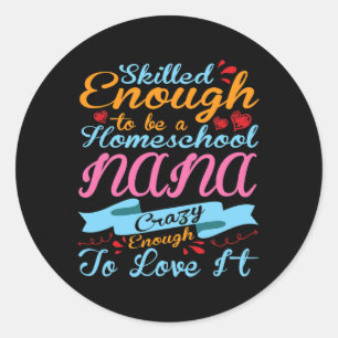 Skilled Enough Be Homeschool Nana Crazy Enough Lov Classic Round Sticker