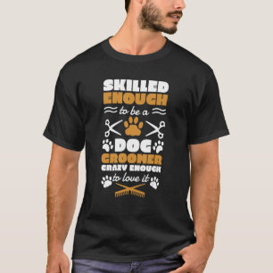 Skilled Enough To Be A Dog Groomer Crazy Enough To T-Shirt