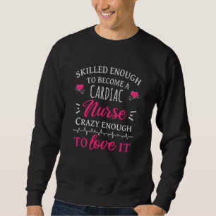 Skilled enough to become a cardiac nurse sweatshirt