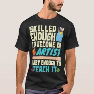 Skilled Enough to Become an Artist Crazy Enough Te T-Shirt
