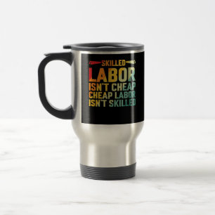 Skilled Labor Isn’t Cheap Cheap Labor Isn’t Skille Travel Mug