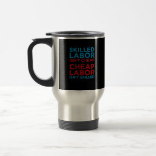 Skilled Labor Isn’t Cheap Cheap Labor Isn’t Skille Travel Mug