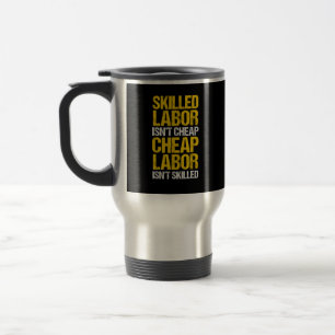 Skilled Labor Isn’t Cheap Cheap Labor Isn’t Skille Travel Mug