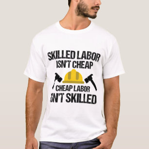 Skilled Labor Isn'T Cheap Cheap Labor Isn'T Skille T-Shirt