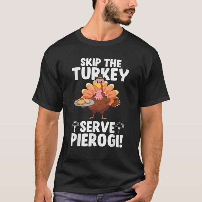 Skip the Turkey Serve Pierogi Thanksgiving Turkey  T-Shirt (Front)