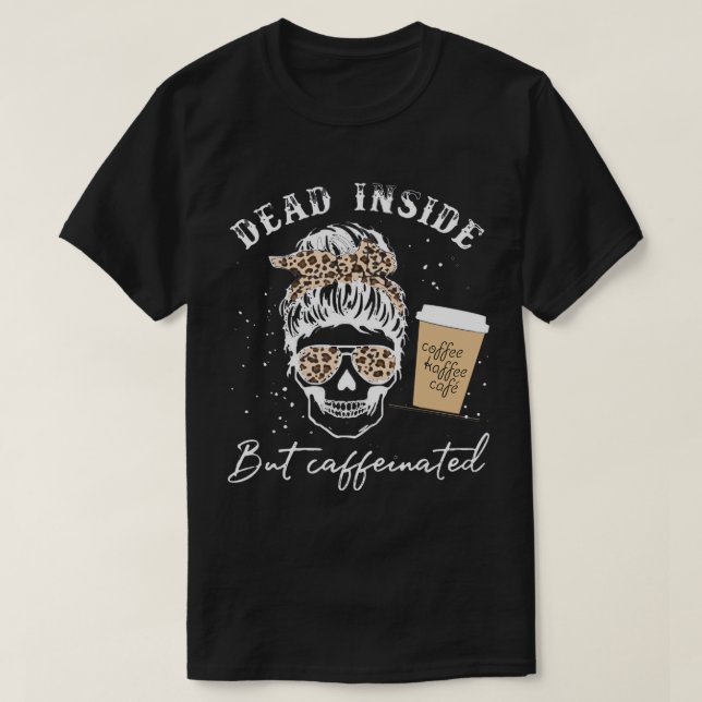 Skull Dead Inside But Caffeinated Skeleton Messy B T-Shirt (Design Front)