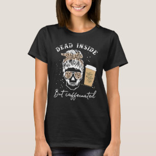 Skull Dead Inside But Caffeinated Skeleton Messy B T-Shirt