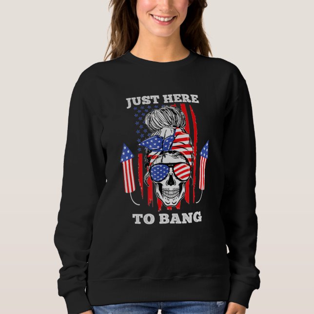 Skull Messy Bun I'm Just Here To Bang Fourth of Ju Sweatshirt (Front)