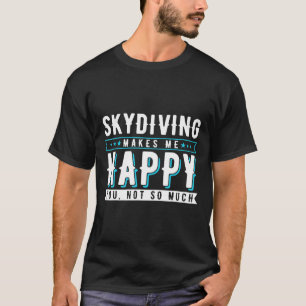 Skydiving Makes Me Happy You Not So Much T-Shirt