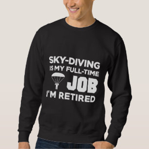 Skydiving Sky Diving Is My Full Time Job Im Retire Sweatshirt