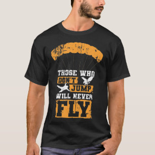 Skydiving Those Who Dont Jump Will Never Fly T-Shirt