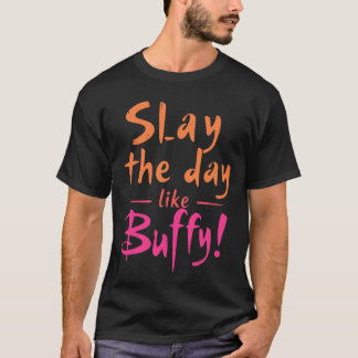 Slay the Day Like Buffy  T-Shirt